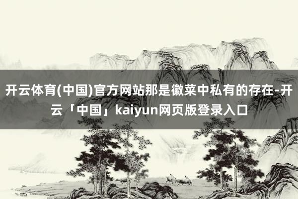 开云体育(中国)官方网站那是徽菜中私有的存在-开云「中国」kaiyun网页版登录入口