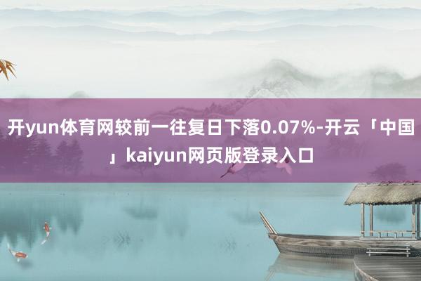 开yun体育网较前一往复日下落0.07%-开云「中国」kaiyun网页版登录入口