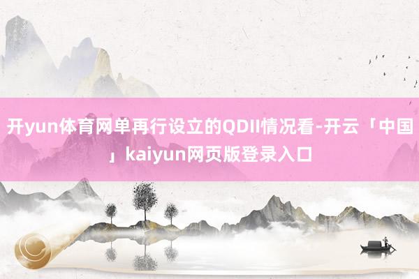 开yun体育网单再行设立的QDII情况看-开云「中国」kaiyun网页版登录入口