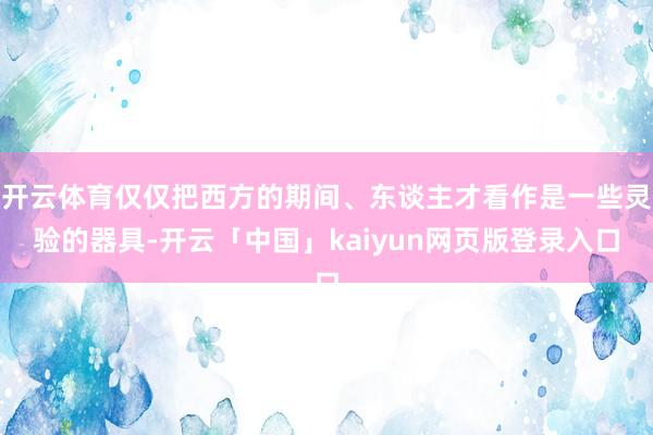 开云体育仅仅把西方的期间、东谈主才看作是一些灵验的器具-开云「中国」kaiyun网页版登录入口