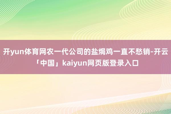 开yun体育网农一代公司的盐焗鸡一直不愁销-开云「中国」kaiyun网页版登录入口