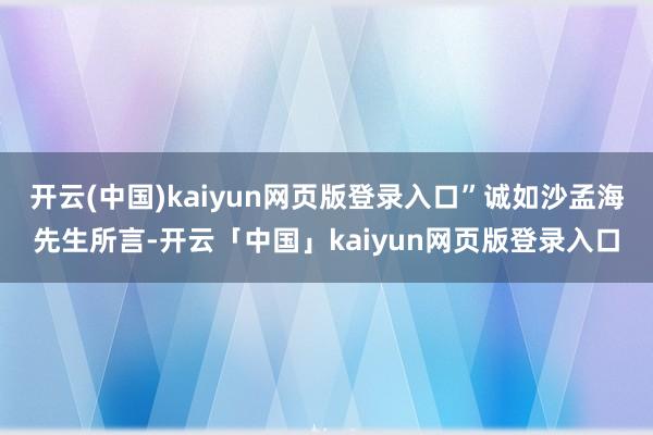 开云(中国)kaiyun网页版登录入口”诚如沙孟海先生所言-开云「中国」kaiyun网页版登录入口