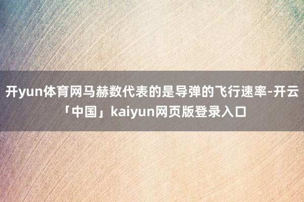 开yun体育网马赫数代表的是导弹的飞行速率-开云「中国」kaiyun网页版登录入口