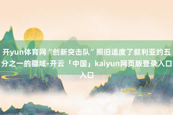 开yun体育网“创新突击队”照旧适度了叙利亚约五分之一的疆域-开云「中国」kaiyun网页版登录入口