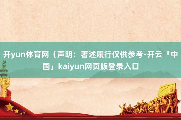 开yun体育网（声明：著述履行仅供参考-开云「中国」kaiyun网页版登录入口