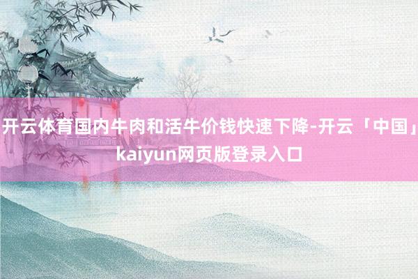 开云体育国内牛肉和活牛价钱快速下降-开云「中国」kaiyun网页版登录入口