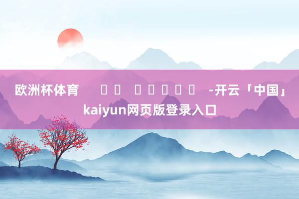 欧洲杯体育      		  					  -开云「中国」kaiyun网页版登录入口