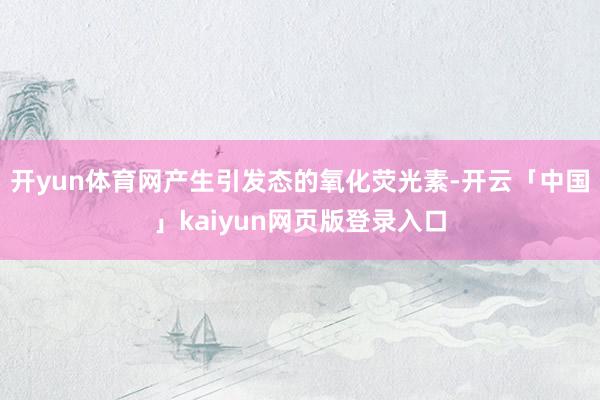 开yun体育网产生引发态的氧化荧光素-开云「中国」kaiyun网页版登录入口