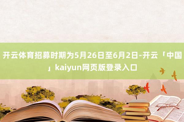 开云体育招募时期为5月26日至6月2日-开云「中国」kaiyun网页版登录入口