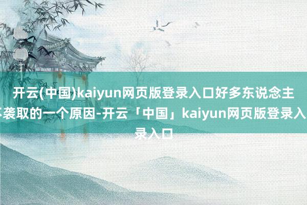 开云(中国)kaiyun网页版登录入口好多东说念主不袭取的一个原因-开云「中国」kaiyun网页版登录入口