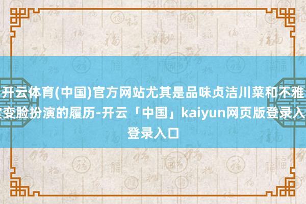 开云体育(中国)官方网站尤其是品味贞洁川菜和不雅赏变脸扮演的履历-开云「中国」kaiyun网页版登录入口