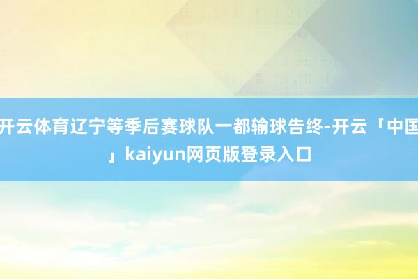开云体育辽宁等季后赛球队一都输球告终-开云「中国」kaiyun网页版登录入口