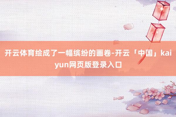 开云体育绘成了一幅缤纷的画卷-开云「中国」kaiyun网页版登录入口