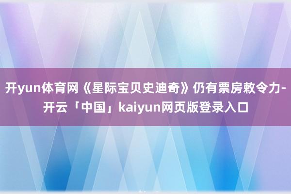 开yun体育网《星际宝贝史迪奇》仍有票房敕令力-开云「中国」kaiyun网页版登录入口