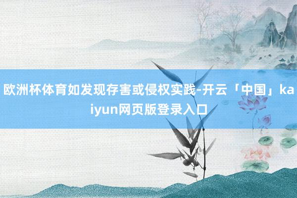 欧洲杯体育如发现存害或侵权实践-开云「中国」kaiyun网页版登录入口