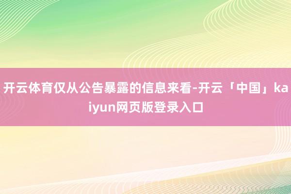 开云体育仅从公告暴露的信息来看-开云「中国」kaiyun网页版登录入口