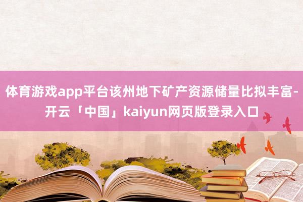 体育游戏app平台该州地下矿产资源储量比拟丰富-开云「中国」kaiyun网页版登录入口