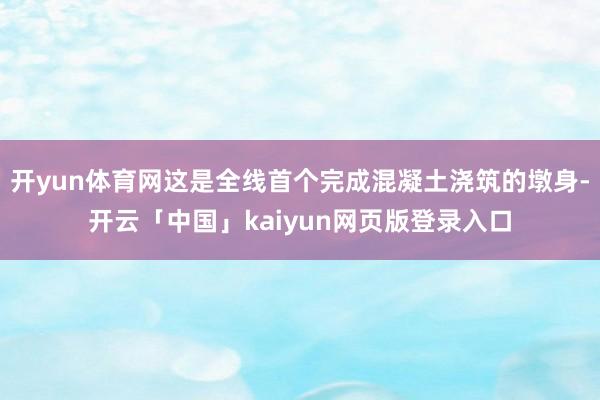 开yun体育网这是全线首个完成混凝土浇筑的墩身-开云「中国」kaiyun网页版登录入口