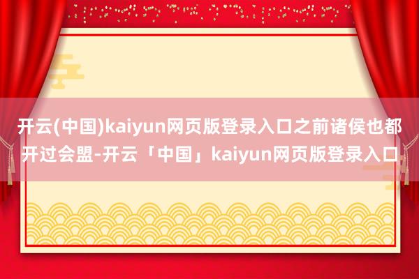 开云(中国)kaiyun网页版登录入口之前诸侯也都开过会盟-开云「中国」kaiyun网页版登录入口
