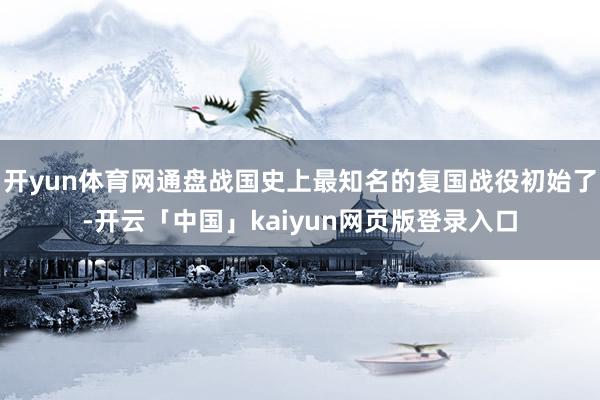 开yun体育网通盘战国史上最知名的复国战役初始了-开云「中国」kaiyun网页版登录入口