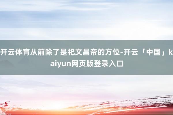 开云体育从前除了是祀文昌帝的方位-开云「中国」kaiyun网页版登录入口