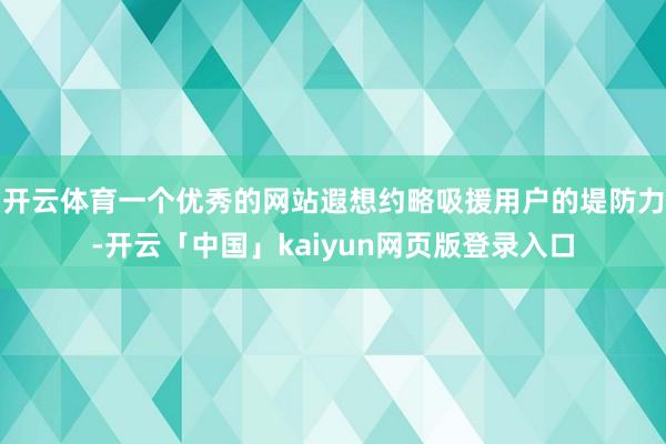 开云体育一个优秀的网站遐想约略吸援用户的堤防力-开云「中国」kaiyun网页版登录入口