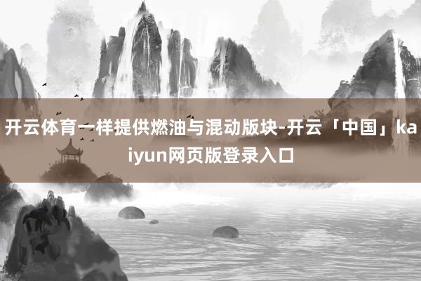 开云体育一样提供燃油与混动版块-开云「中国」kaiyun网页版登录入口