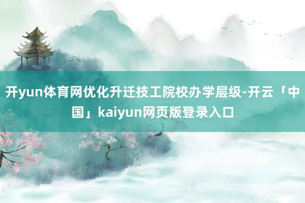 开yun体育网优化升迁技工院校办学层级-开云「中国」kaiyun网页版登录入口