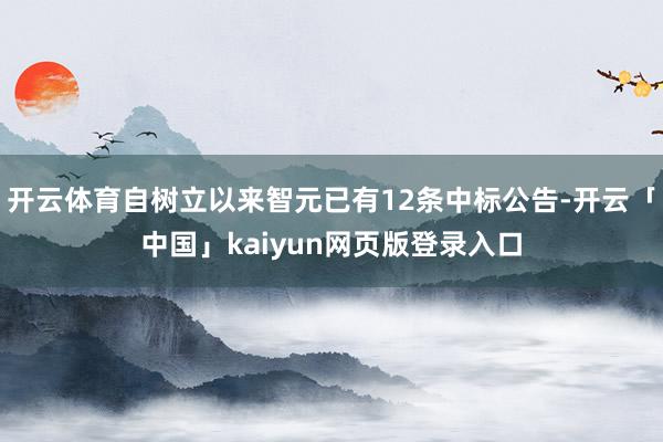 开云体育自树立以来智元已有12条中标公告-开云「中国」kaiyun网页版登录入口