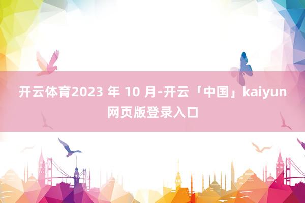 开云体育2023 年 10 月-开云「中国」kaiyun网页版登录入口