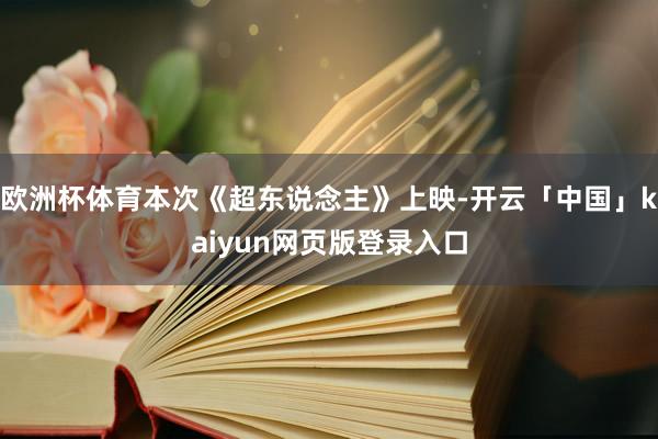 欧洲杯体育本次《超东说念主》上映-开云「中国」kaiyun网页版登录入口