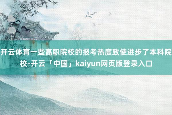 开云体育一些高职院校的报考热度致使进步了本科院校-开云「中国」kaiyun网页版登录入口