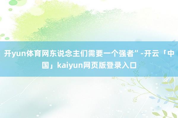 开yun体育网东说念主们需要一个强者”-开云「中国」kaiyun网页版登录入口