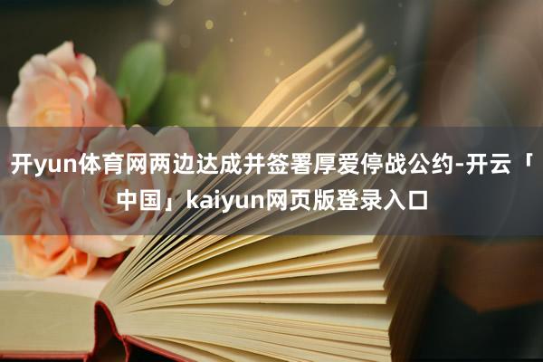 开yun体育网两边达成并签署厚爱停战公约-开云「中国」kaiyun网页版登录入口