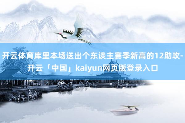 开云体育库里本场送出个东谈主赛季新高的12助攻-开云「中国」kaiyun网页版登录入口