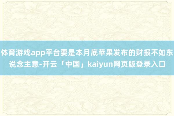 体育游戏app平台要是本月底苹果发布的财报不如东说念主意-开云「中国」kaiyun网页版登录入口
