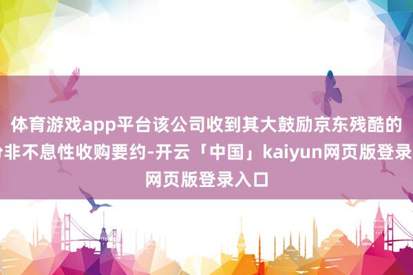 体育游戏app平台该公司收到其大鼓励京东残酷的一份非不息性收购要约-开云「中国」kaiyun网页版登录入口