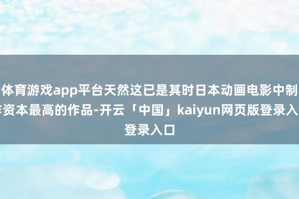 体育游戏app平台天然这已是其时日本动画电影中制作资本最高的作品-开云「中国」kaiyun网页版登录入口