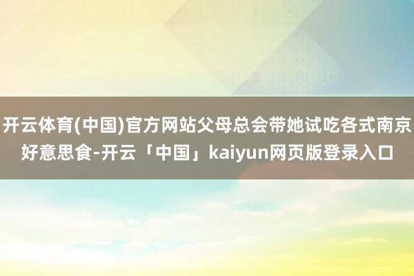 开云体育(中国)官方网站父母总会带她试吃各式南京好意思食-开云「中国」kaiyun网页版登录入口
