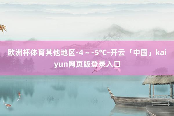 欧洲杯体育其他地区-4～-5℃-开云「中国」kaiyun网页版登录入口