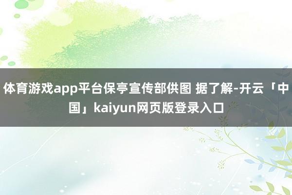 体育游戏app平台保亭宣传部供图 据了解-开云「中国」kaiyun网页版登录入口