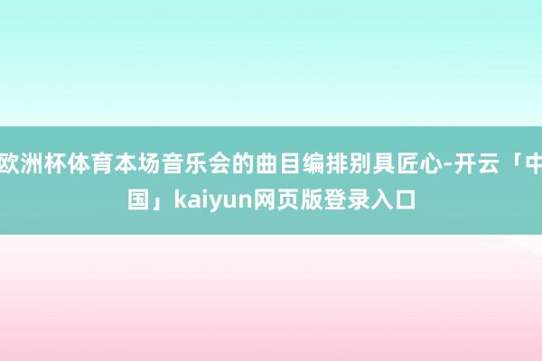 欧洲杯体育本场音乐会的曲目编排别具匠心-开云「中国」kaiyun网页版登录入口