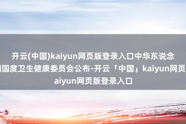 开云(中国)kaiyun网页版登录入口中华东说念主民共和国国度卫生健康委员会公布-开云「中国」kaiyun网页版登录入口