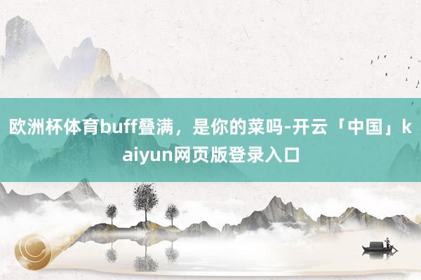 欧洲杯体育buff叠满，是你的菜吗-开云「中国」kaiyun网页版登录入口