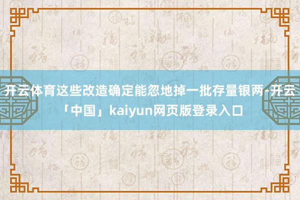开云体育这些改造确定能忽地掉一批存量银两-开云「中国」kaiyun网页版登录入口
