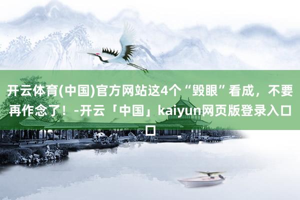 开云体育(中国)官方网站这4个“毁眼”看成，不要再作念了！-开云「中国」kaiyun网页版登录入口