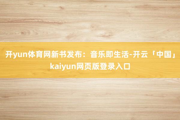 开yun体育网新书发布：音乐即生活-开云「中国」kaiyun网页版登录入口