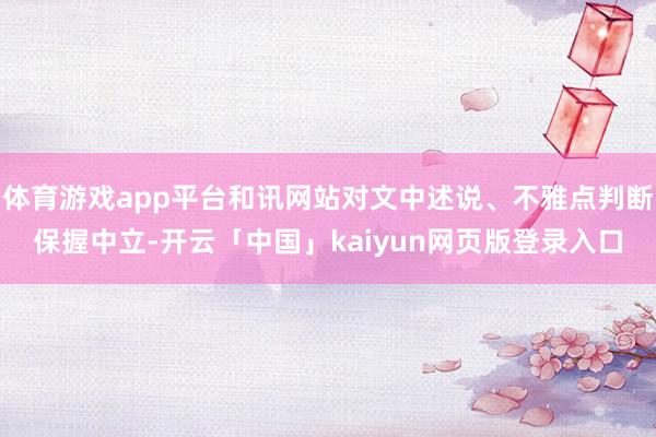 体育游戏app平台和讯网站对文中述说、不雅点判断保握中立-开云「中国」kaiyun网页版登录入口