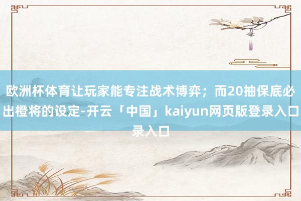 欧洲杯体育让玩家能专注战术博弈；而20抽保底必出橙将的设定-开云「中国」kaiyun网页版登录入口