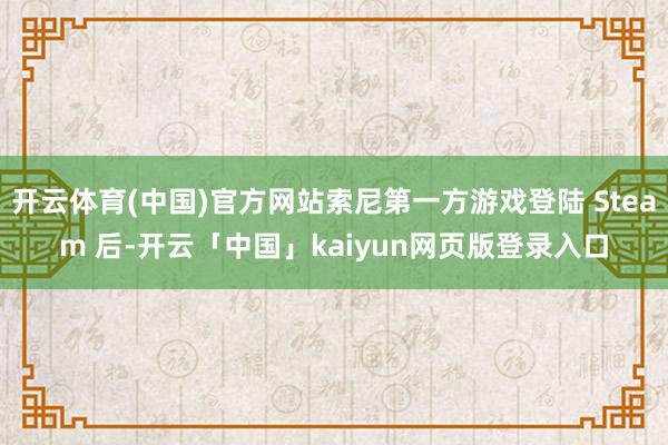 开云体育(中国)官方网站索尼第一方游戏登陆 Steam 后-开云「中国」kaiyun网页版登录入口